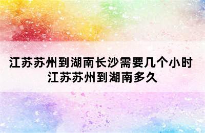 江苏苏州到湖南长沙需要几个小时 江苏苏州到湖南多久